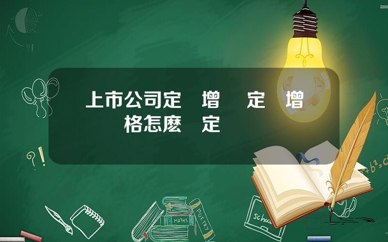 上市公司定曏增發 定曏增發價格怎麽確定